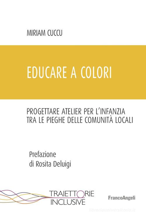 Educare a colori. Progettare atelier per l'infanzia tra le pieghe delle comunità locali di Miriam Cuccu edito da Franco Angeli