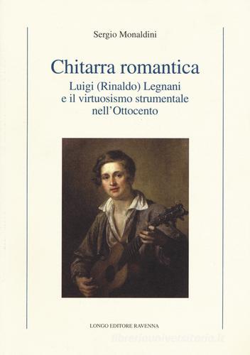 Chitarra romantica. Luigi (Rinaldo) Legnani e il virtuosismo strumentale nell'Ottocento di Sergio Monaldini edito da Longo Angelo