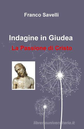 Indagine in Giudea. La passione di Cristo di Franco Savelli edito da ilmiolibro self publishing