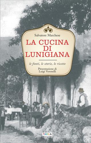 La cucina di Lunigiana. Le fonti, le storie, le ricette di Salvatore Marchese edito da Tarka