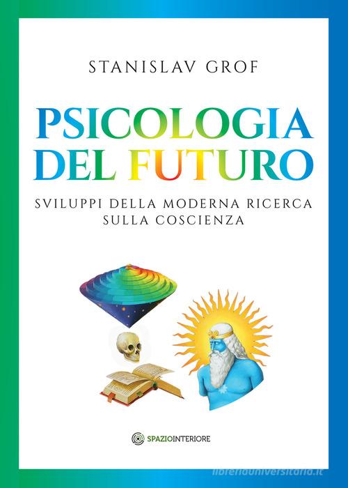 Psicologia del futuro. Sviluppi della moderna ricerca sulla coscienza di Stanislav Grof edito da Spazio Interiore