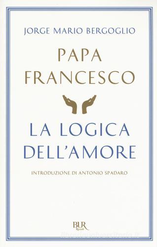La logica dell'amore di Francesco (Jorge Mario Bergoglio) edito da Rizzoli