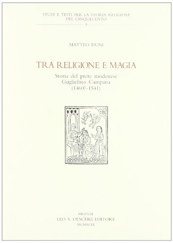 Tra religione e magia. Storia del prete modenese Guglielmo Campana (1460-1541) di Matteo Duni edito da Olschki