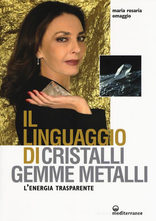 Il linguaggio di cristalli, gemme, metalli. L'energia trasparente di Maria Rosaria Omaggio edito da Edizioni Mediterranee
