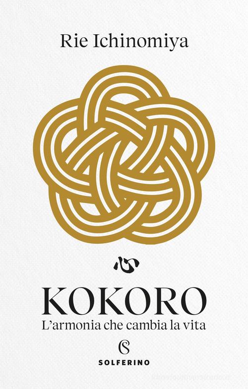 Kokoro. L'armonia che cambia la vita di Ichinomiya Rie edito da Solferino