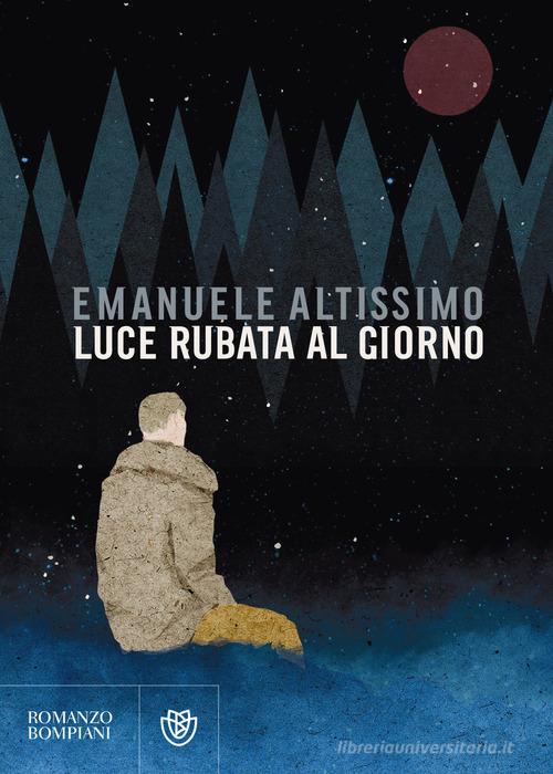 Luce rubata al giorno di Emanuele Altissimo edito da Bompiani