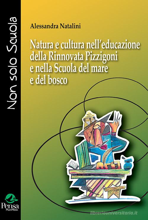 Natura e cultura nell'educazione della Rinnovata Pizzigoni e nella Scuola del mare e del bosco di Alessandra Natalini edito da Pensa Multimedia