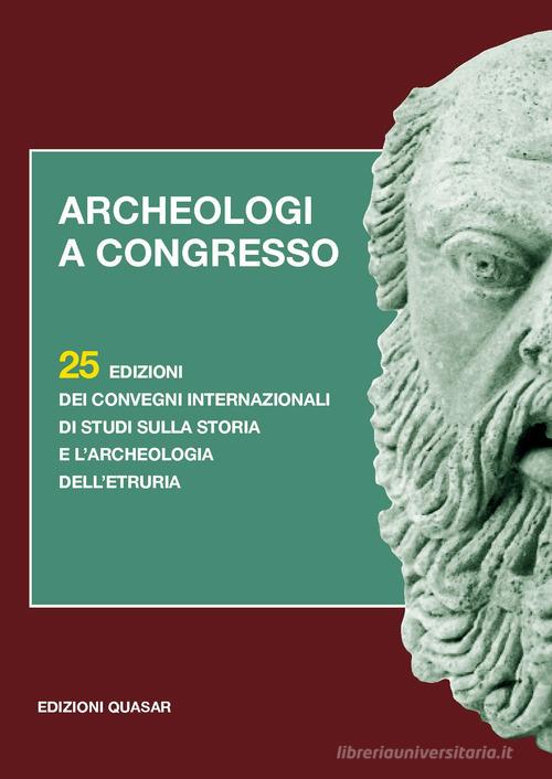 Archeologi a congresso. 25 edizioni dei Convegni internazionali di studi sulla storia e l'archeologia dell'Etruria edito da Quasar