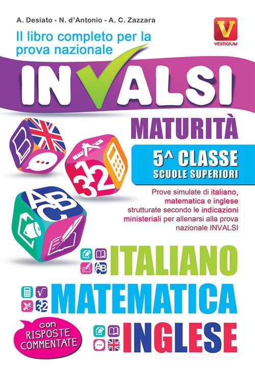 Il libro completo per la prova nazionale INVALSI. Maturità, 5ª classe Scuole superiori. Italiano, matematica e inglese di Alessia Desiato, Nicola D'Antonio, Antonietta Caterina Zazzara edito da Vestigium