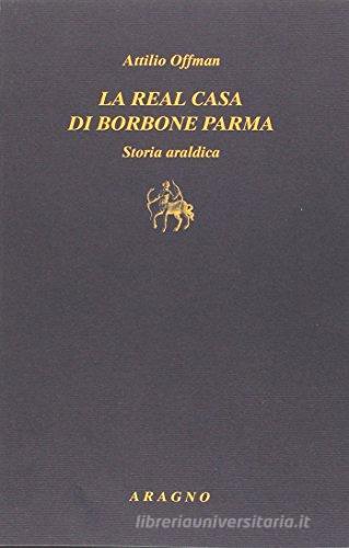 Real casa di Borbone Parma di Attilio Offman edito da Aragno