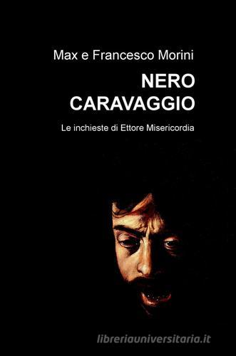 Nero Caravaggio. Le inchieste di Ettore Misericordia di Max Morini, Francesco Morini edito da ilmiolibro self publishing