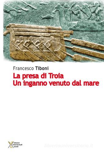 La presa di Troia. Un inganno venuto dal mare di Francesco Tiboni edito da Ediz. Storia e Studi Sociali