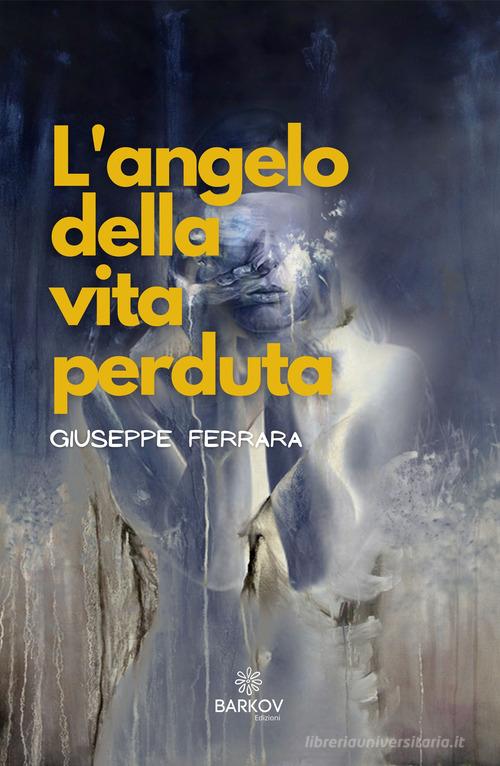 L' angelo della vita perduta di Giuseppe Ferrara edito da Barkov
