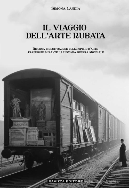 Il viaggio dell'arte rubata. Ricerca e restituzione delle opere d'arte trafugate durante la seconda guerra mondiale di Simona Candia edito da Ravizza