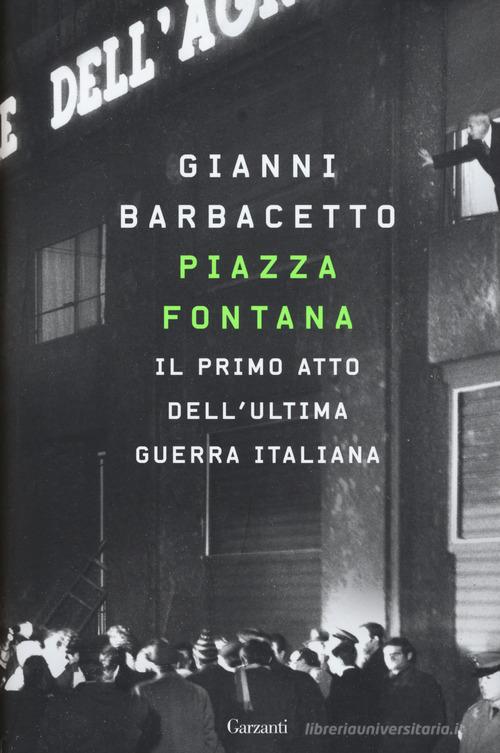 Piazza Fontana. Il primo atto dell'ultima guerra italiana di Gianni Barbacetto edito da Garzanti