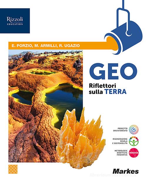 Geo riflettori sulla Terra. Per le Scuole superiori. Con e-book. Con espansione online di Marta Armilli, Elena Porzio, Rachele Ugazio edito da Markes