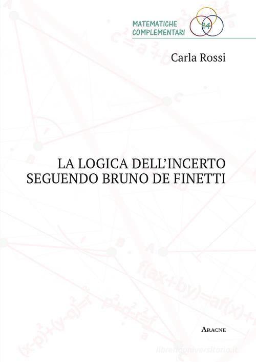 La logica dell'incerto seguendo Bruno de Finetti di Carla Rossi edito da Aracne