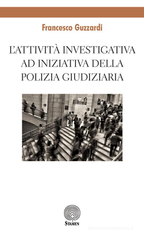 L' attività investigativa ad iniziativa della Polizia Giudiziaria di Francesco Guzzardi edito da Stamen