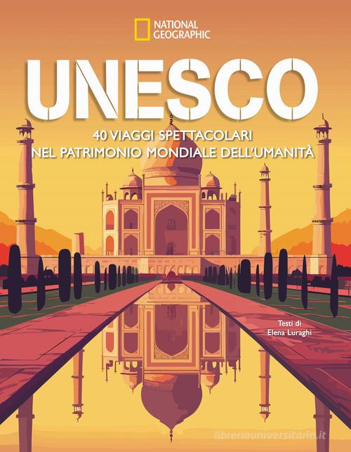 Unesco. 40 viaggi spettacolari nel patrimonio mondiale dell'umanità di Elena Luraghi edito da White Star