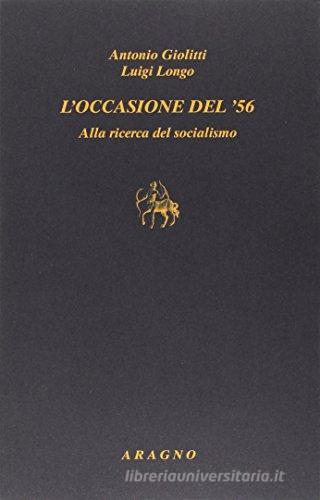 Occasione del '56. Alla ricerca del socialismo di Luigi Longo, Antonio Giolitti edito da Aragno