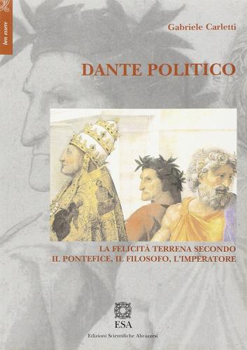 Dante politico. La felicità terrena secondo il pontefice, il filosofo, l'imperatore di Gabriele Carletti edito da E.S.A.