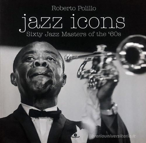 Jazz icons. Sixty jazz Masters of the '60s di Roberto Polillo edito da Massimo Fiameni Design