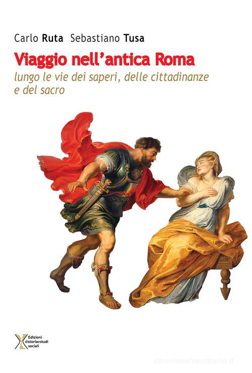 Viaggio nell'antica Roma lungo vie dei saperi, delle cittadinanze e del sacro di Carlo Ruta, Sebastiano Tusa edito da Ediz. Storia e Studi Sociali