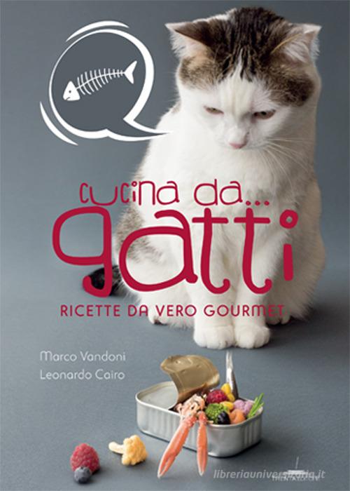 Cucina da... gatti. Ricette da vero gourmet di Marco Vandoni, Leonardo Cairo edito da Trenta Editore