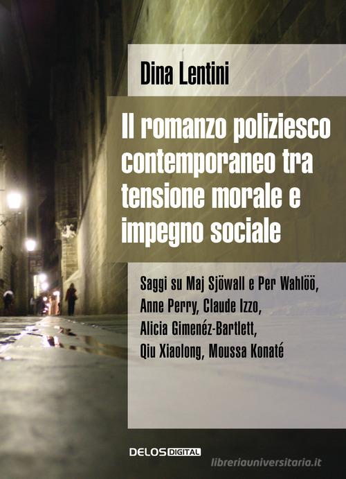 Il romanzo poliziesco contemporaneo tra tensione morale e impegno sociale. Saggi su Maj Sjöwall e Per Wahlöö, Anne Perry, Claude Izzo, Alicia Gimenéz Bartlett, Qiu Xiao di Dina Lentini edito da Delos Digital