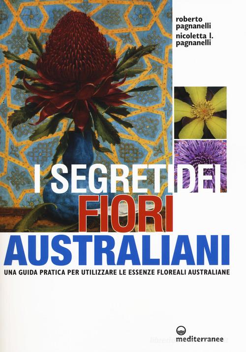 I segreti dei fiori australiani. Una guida pratica per utilizzare le essenze floreali australiane di Roberto Pagnanelli, Nicoletta L. Pagnanelli edito da Edizioni Mediterranee