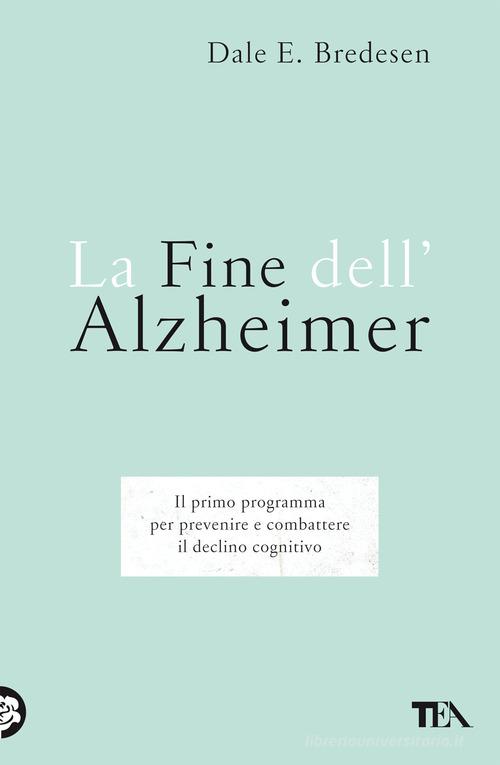 La fine dell'Alzheimer. Il primo programma per prevenire e combattere il declino cognitivo di Dale E. Bredesen edito da TEA