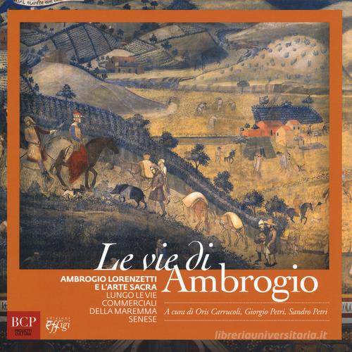 Le vie di Ambrogio. Ambrogio Lorenzetti e l'arte sacra lungo le vie commerciali della maremma senese. Ediz. illustrata edito da C&P Adver Effigi