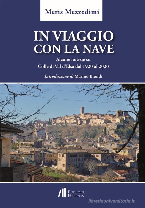 In viaggio con la nave. Alcune notizie su Colle di Val d'Elsa dal 1920 al 2020 di Meris Mezzedimi edito da Helicon