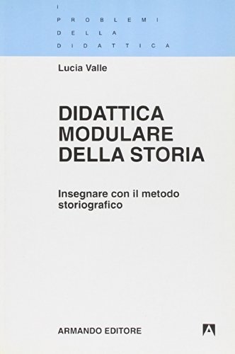 Didattica modulare della storia. Insegnare con il metodo storiografico di Lucia Valle edito da Armando Editore