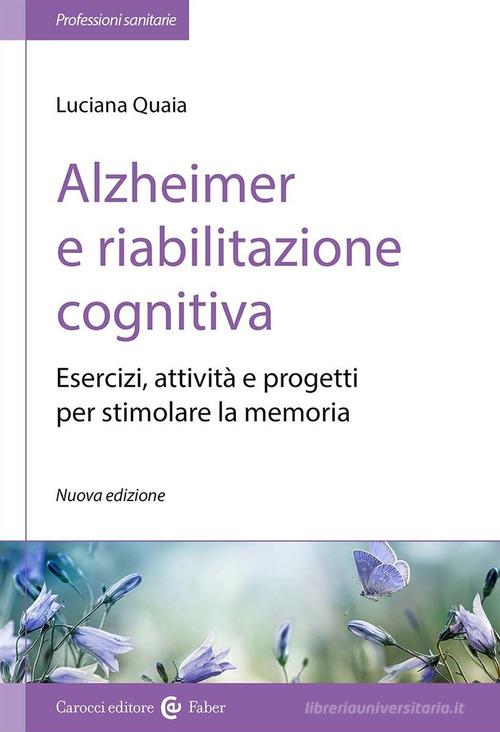 Alzheimer e riabilitazione cognitiva. Esercizi, attività e progetti per stimolare la memoria di Luciana Quaia edito da Carocci