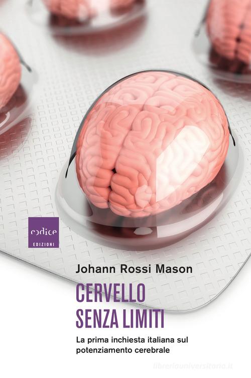 Cervello senza limiti. La prima inchiesta italiana sul potenziamento cerebrale di Johann Rossi Mason edito da Codice