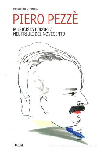 Piero Pezzè. Musicista europeo nel Friuli del Novecento di Pierluigi Visintin edito da Forum Edizioni