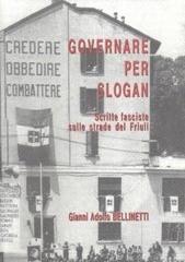 Governare per slogan. Scritte fasciste sulle strade del Friuli di Gianni A. Bellinetti edito da Editreg
