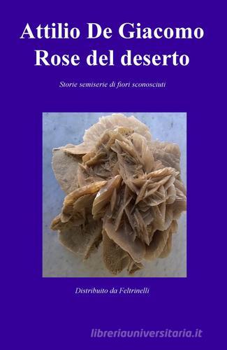 Rose del deserto. Storie semiserie di fiori sconosciuti di Attilio De Giacomo edito da ilmiolibro self publishing