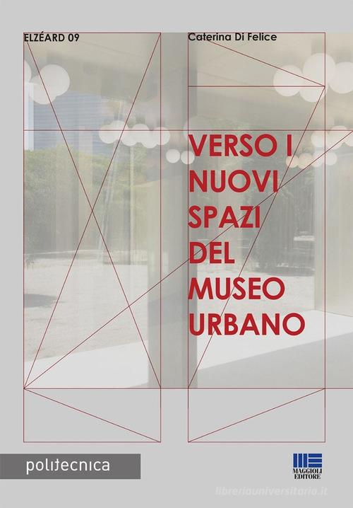 Verso i nuovi spazi del museo urbano di Caterina Di Felice edito da Maggioli Editore