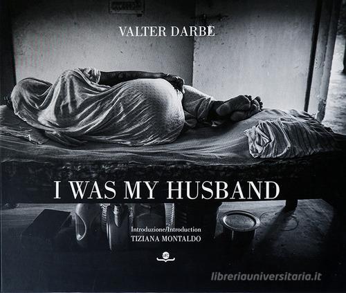 I was my husband. Ediz. italiana e inglese di Valter Darbe edito da Massimo Fiameni Design
