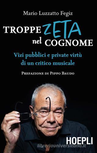 Troppe zeta nel cognome. Vizi pubblici e private virtù di un critico musicale di Mario Luzzatto Fegiz edito da Hoepli