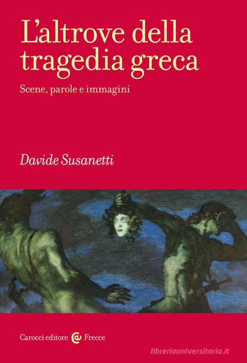 L'altrove della tragedia greca. Scene, parole e immagini di Davide Susanetti edito da Carocci