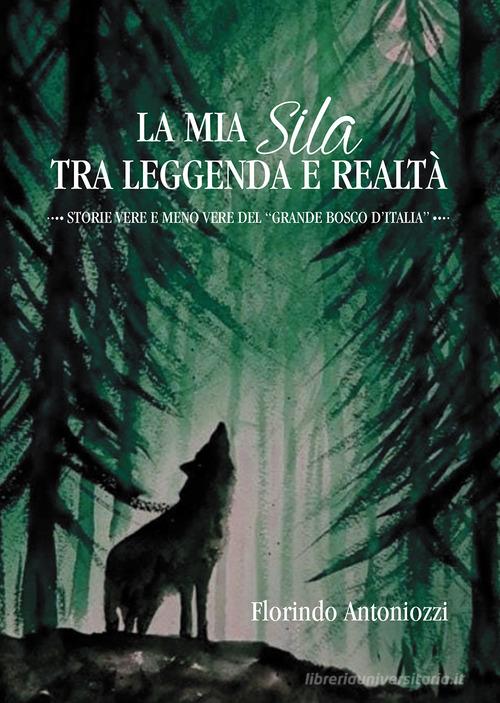 La mia Sila tra leggenda e realtà. Storie vere e meno vere del «grande bosco d'Italia» di Florindo Antoniozzi edito da Passione Scrittore selfpublishing