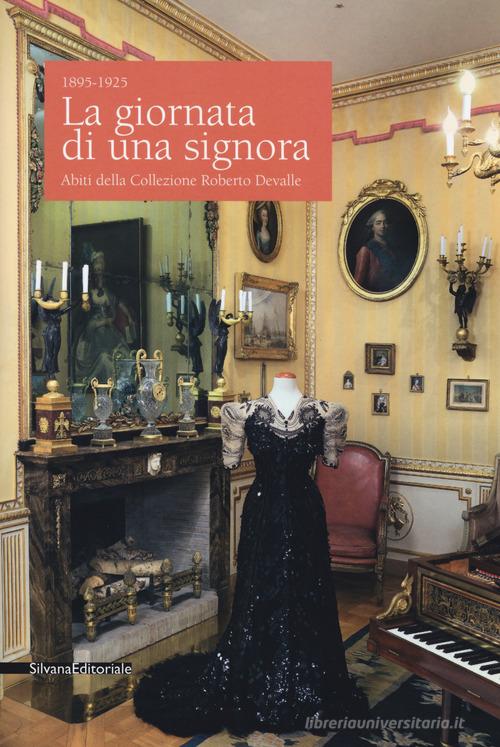 La giornata di una signora. Abiti della Collezione Devalle (1895-1925). Catalogo della mostra (Torino, 19 ottobre 2017-7 gennaio 2018). Ediz. illustrata edito da Silvana