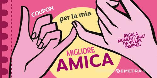 Coupon per la mia migliore amica. Regala momenti unici da vivere insieme! edito da Demetra