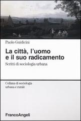 La città, l'uomo e il suo radicamento. Scritti di sociologia urbana di Paolo Guidicini edito da Franco Angeli