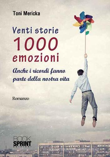 Venti storie 1000 emozioni. Anche i ricordi fanno parte della nostra vita di Toni Mericka edito da Booksprint