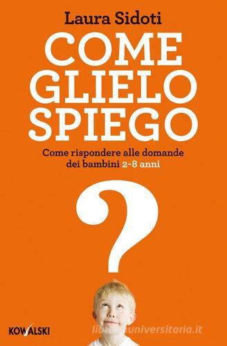 Come glielo spiego. Come rispondere alle domande dei bambini 2-8 anni di Laura Sidoti edito da Kowalski