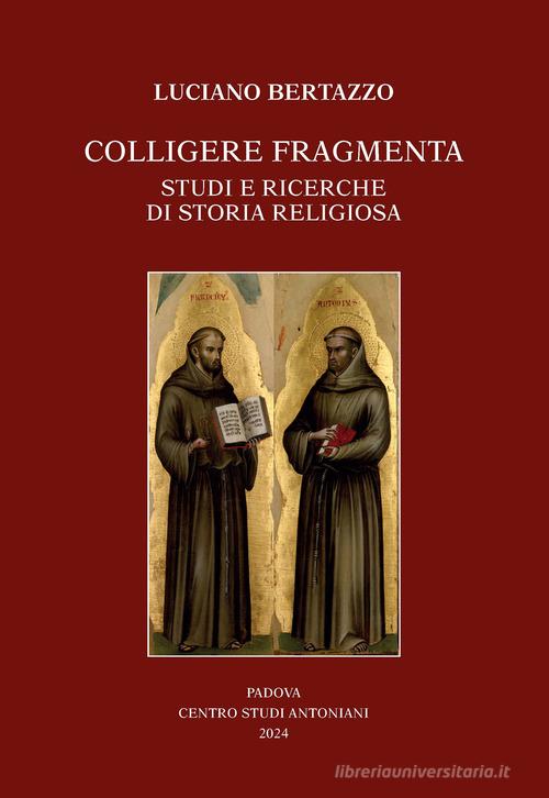 Colligere fragmenta. Studi e ricerche di storia religiosa di Luciano Bertazzo edito da Ass. Centro Studi Antoniani